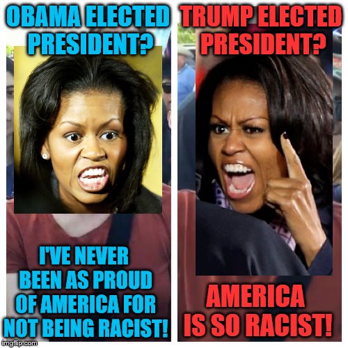 So which is it Michelle? | OBAMA ELECTED PRESIDENT? TRUMP ELECTED PRESIDENT? I'VE NEVER BEEN AS PROUD OF AMERICA FOR NOT BEING RACIST! AMERICA IS SO RACIST! | image tagged in social justice warrior hypocrisy,michelle obama,racism,barack obama,donald trump,memes | made w/ Imgflip meme maker