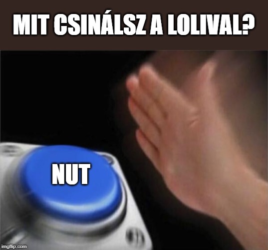 Blank Nut Button | MIT CSINÁLSZ A LOLIVAL? NUT | image tagged in memes,blank nut button | made w/ Imgflip meme maker
