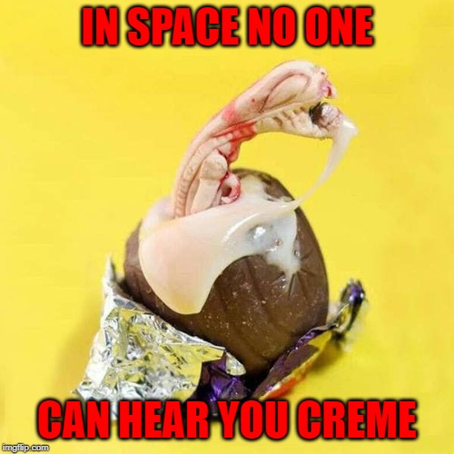 He's really sweet!!! | IN SPACE NO ONE; CAN HEAR YOU CREME | image tagged in alien,memes,cadbury egg,funny,cremeing,chocolate | made w/ Imgflip meme maker