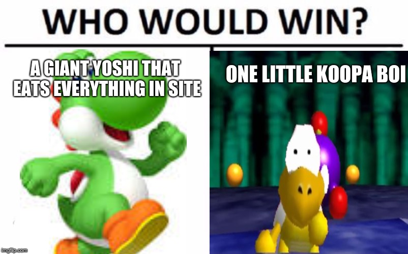 who would win? | ONE LITTLE KOOPA BOI; A GIANT YOSHI THAT EATS EVERYTHING IN SITE | image tagged in who would win | made w/ Imgflip meme maker