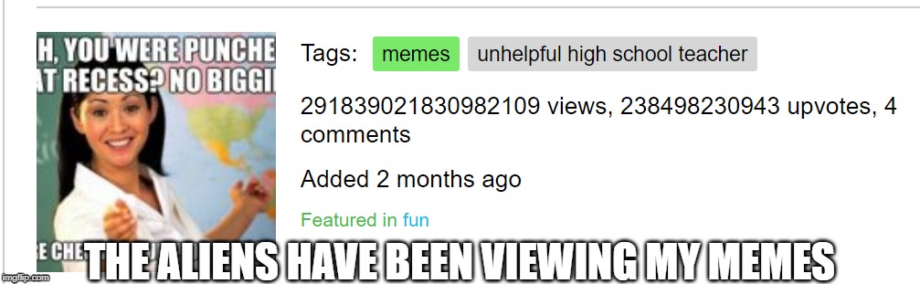 THE ALIENS HAVE BEEN VIEWING MY MEMES | image tagged in aliens | made w/ Imgflip meme maker