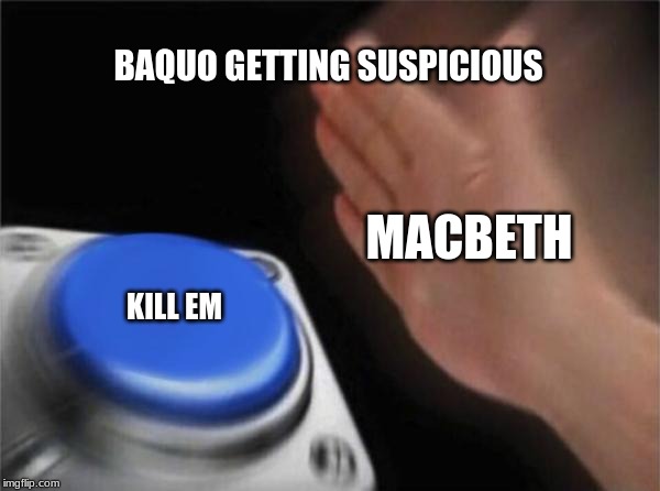 Blank Nut Button | BAQUO GETTING SUSPICIOUS; MACBETH; KILL EM | image tagged in memes,blank nut button | made w/ Imgflip meme maker