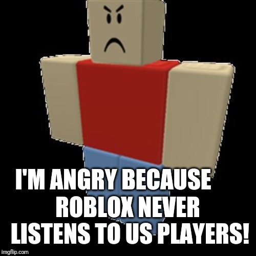 angry robloxian | I'M ANGRY BECAUSE; ROBLOX NEVER LISTENS TO US PLAYERS! | image tagged in angry robloxian,roblox,memes | made w/ Imgflip meme maker