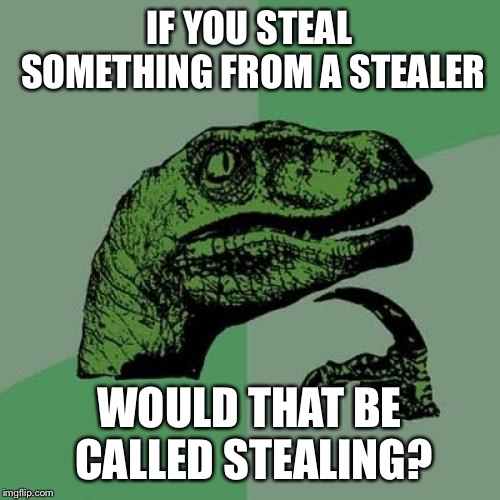 My friend came up with the idea I posted it | IF YOU STEAL SOMETHING FROM A STEALER; WOULD THAT BE CALLED STEALING? | image tagged in memes,philosoraptor | made w/ Imgflip meme maker