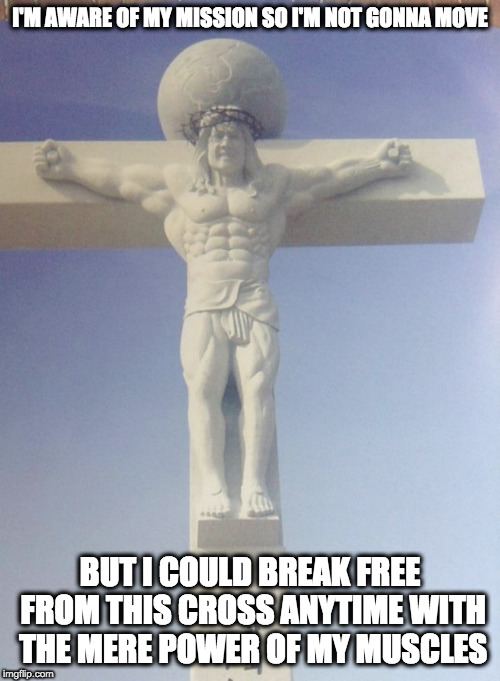 Muscle Jesus just wanted to let you know it | I'M AWARE OF MY MISSION SO I'M NOT GONNA MOVE; BUT I COULD BREAK FREE FROM THIS CROSS ANYTIME WITH THE MERE POWER OF MY MUSCLES | image tagged in jesus,catholic,catholicism,muscles,korea,religion | made w/ Imgflip meme maker