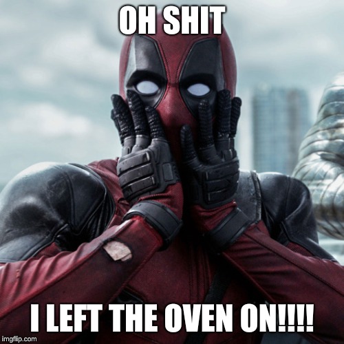 Deadpool shocked 2 |  OH SHIT; I LEFT THE OVEN ON!!!! | image tagged in deadpool shocked 2 | made w/ Imgflip meme maker