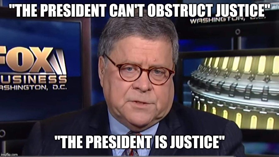 william barr | "THE PRESIDENT CAN'T OBSTRUCT JUSTICE" "THE PRESIDENT IS JUSTICE" | image tagged in william barr | made w/ Imgflip meme maker