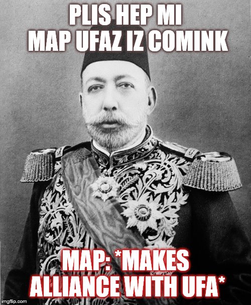 Ottoman leader ww1 | PLIS HEP MI MAP UFAZ IZ COMINK; MAP: *MAKES ALLIANCE WITH UFA* | image tagged in ottoman leader ww1 | made w/ Imgflip meme maker