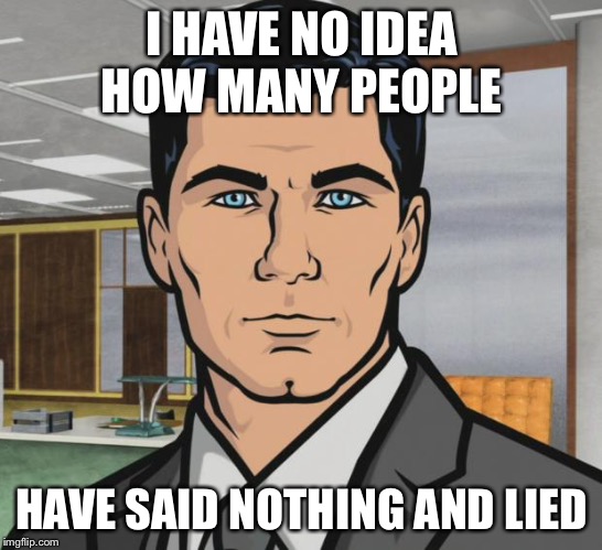 Archer | I HAVE NO IDEA HOW MANY PEOPLE; HAVE SAID NOTHING AND LIED | image tagged in memes,archer | made w/ Imgflip meme maker