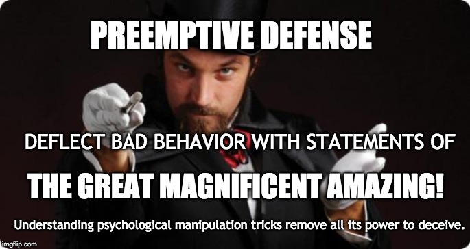 The Troll Hunter Guide  - Lesson 1 | PREEMPTIVE DEFENSE; DEFLECT BAD BEHAVIOR WITH STATEMENTS OF; THE GREAT MAGNIFICENT AMAZING! Understanding psychological manipulation tricks remove all its power to deceive. | image tagged in household magician,white house,deception,illusions,psychology | made w/ Imgflip meme maker