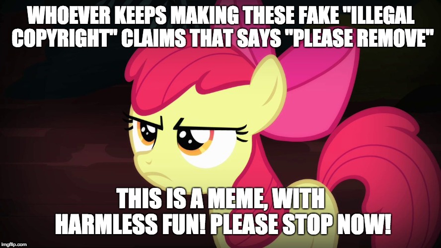 The flags I get on this stream and my stream (m/ponyshipping) are annoying! | WHOEVER KEEPS MAKING THESE FAKE "ILLEGAL COPYRIGHT" CLAIMS THAT SAYS "PLEASE REMOVE"; THIS IS A MEME, WITH HARMLESS FUN! PLEASE STOP NOW! | image tagged in angry applebloom | made w/ Imgflip meme maker