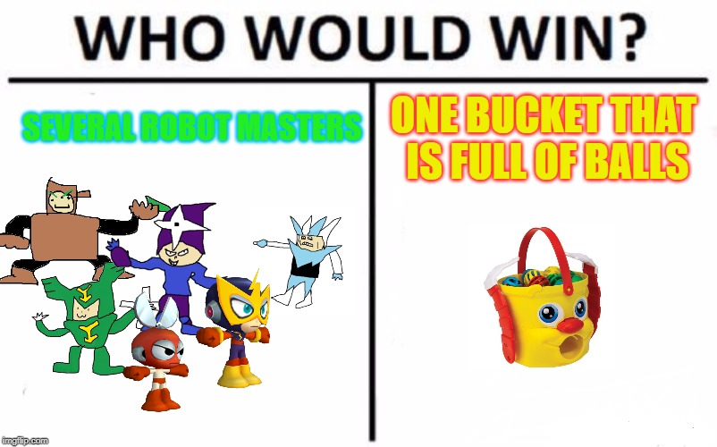 Who Would Win? Robot masters or Mr. Bucket? | SEVERAL ROBOT MASTERS; ONE BUCKET THAT IS FULL OF BALLS | image tagged in memes,who would win,mr bucket,mega man,megaman | made w/ Imgflip meme maker