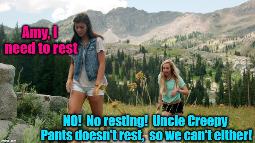 Amy, I need to rest NO!  No resting!  Uncle Creepy Pants doesn't rest,  so we can't either! | made w/ Imgflip meme maker