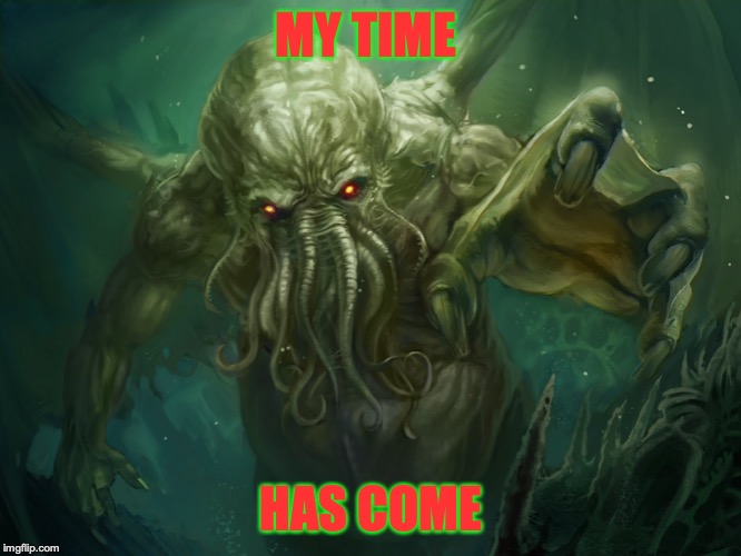 Cthulhu | MY TIME; HAS COME | image tagged in cthulhu | made w/ Imgflip meme maker