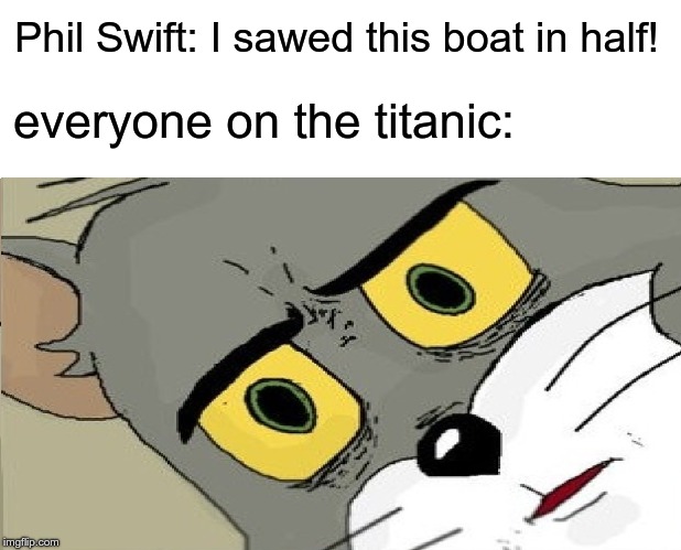 Phil Swift: I sawed this boat in half! everyone on the titanic: | image tagged in memes | made w/ Imgflip meme maker