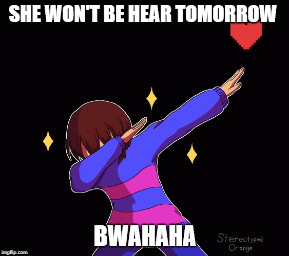 SHE WON'T BE HEAR TOMORROW; BWAHAHA | image tagged in undertale | made w/ Imgflip meme maker