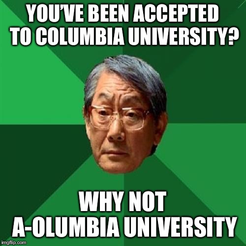 High Expectations Asian Father Meme | YOU’VE BEEN ACCEPTED TO COLUMBIA UNIVERSITY? WHY NOT A-OLUMBIA UNIVERSITY | image tagged in memes,high expectations asian father | made w/ Imgflip meme maker