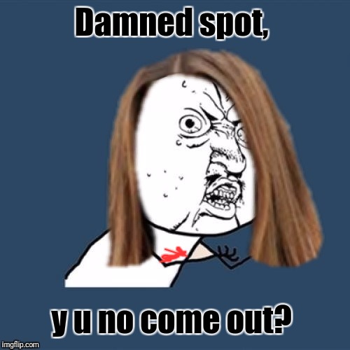 Y u no girl | Damned spot, y u no come out? | image tagged in y u no girl | made w/ Imgflip meme maker