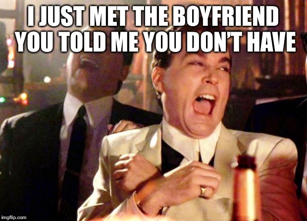Goodfellas Laughing | I JUST MET THE BOYFRIEND YOU TOLD ME YOU DON’T HAVE; I’M GLAD I’M NOT MISTAKEN FOR HIM | image tagged in goodfellas laughing | made w/ Imgflip meme maker