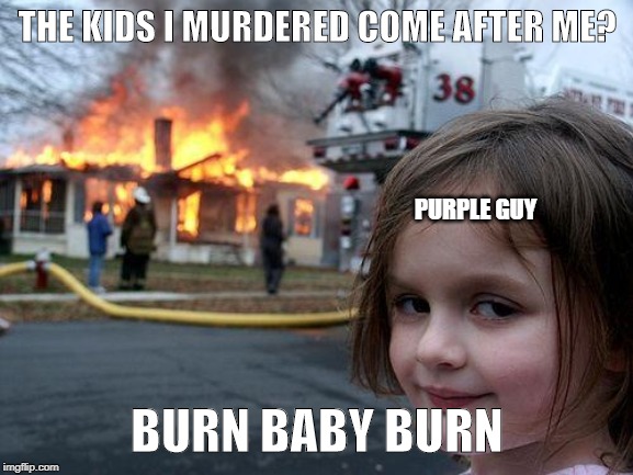 Disaster Girl | THE KIDS I MURDERED COME AFTER ME? PURPLE GUY; BURN BABY BURN | image tagged in memes,disaster girl | made w/ Imgflip meme maker