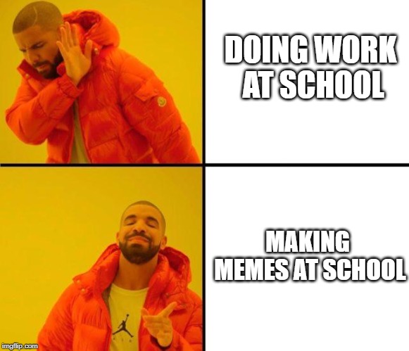 drake meme | DOING WORK AT SCHOOL; MAKING MEMES AT SCHOOL | image tagged in drake meme | made w/ Imgflip meme maker
