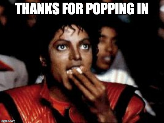 michael jackson eating popcorn | THANKS FOR POPPING IN | image tagged in michael jackson eating popcorn | made w/ Imgflip meme maker