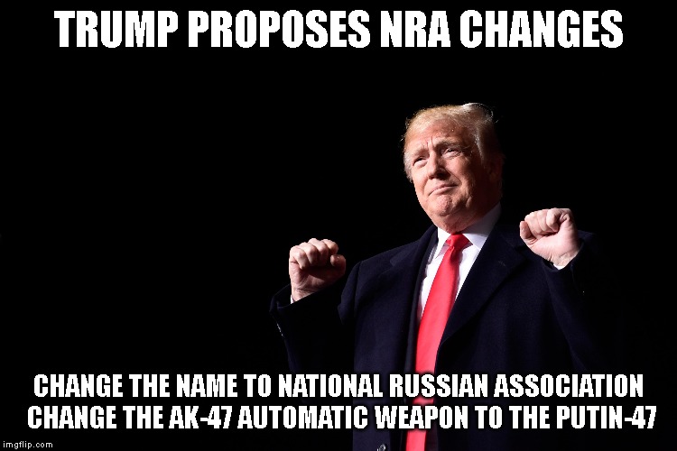 Trump Promotes MRGA (Make Russia Great Again) | TRUMP PROPOSES NRA CHANGES; CHANGE THE NAME TO NATIONAL RUSSIAN ASSOCIATION CHANGE THE AK-47 AUTOMATIC WEAPON TO THE PUTIN-47 | image tagged in trump putin,traitor,treason,impeach trump,russian mafia,criminal | made w/ Imgflip meme maker
