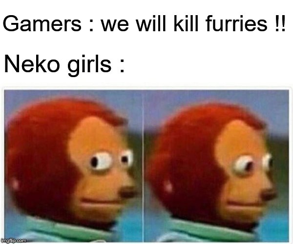 monkey looking away meme | Gamers : we will kill furries !! Neko girls : | image tagged in monkey looking away meme | made w/ Imgflip meme maker