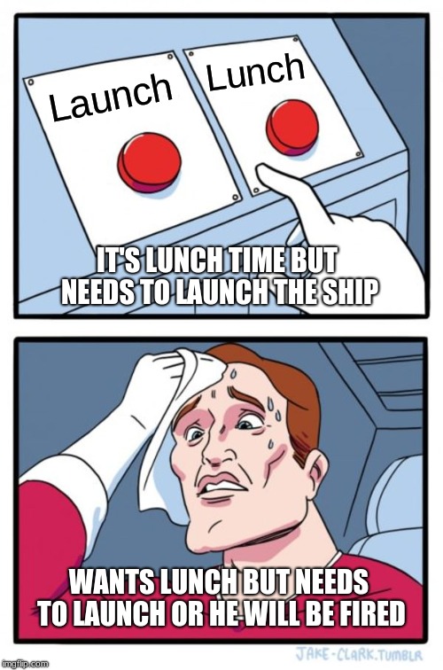 Two Buttons | Lunch; Launch; IT'S LUNCH TIME BUT NEEDS TO LAUNCH THE SHIP; WANTS LUNCH BUT NEEDS TO LAUNCH OR HE WILL BE FIRED | image tagged in memes,two buttons | made w/ Imgflip meme maker