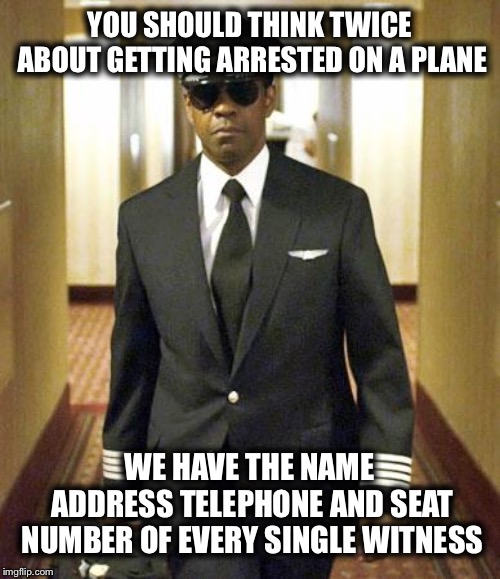 Denzel Flight | YOU SHOULD THINK TWICE ABOUT GETTING ARRESTED ON A PLANE; WE HAVE THE NAME ADDRESS TELEPHONE AND SEAT NUMBER OF EVERY SINGLE WITNESS | image tagged in denzel flight,memes,funny | made w/ Imgflip meme maker