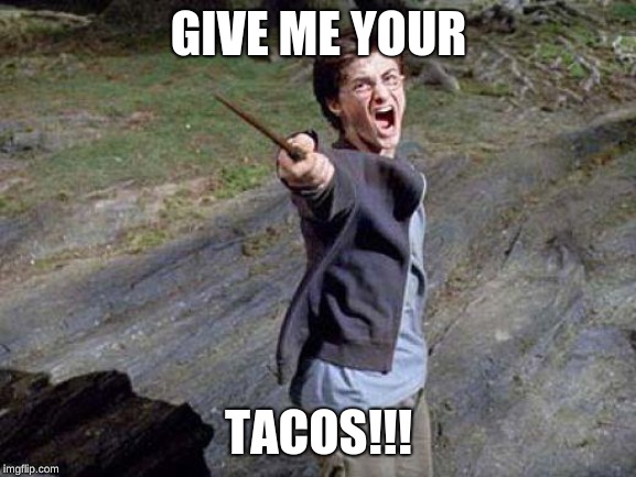 Harry Potter Yelling | GIVE ME YOUR; TACOS!!! | image tagged in harry potter yelling | made w/ Imgflip meme maker