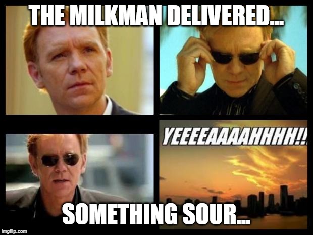 CSI | THE MILKMAN DELIVERED... SOMETHING SOUR... | image tagged in csi | made w/ Imgflip meme maker