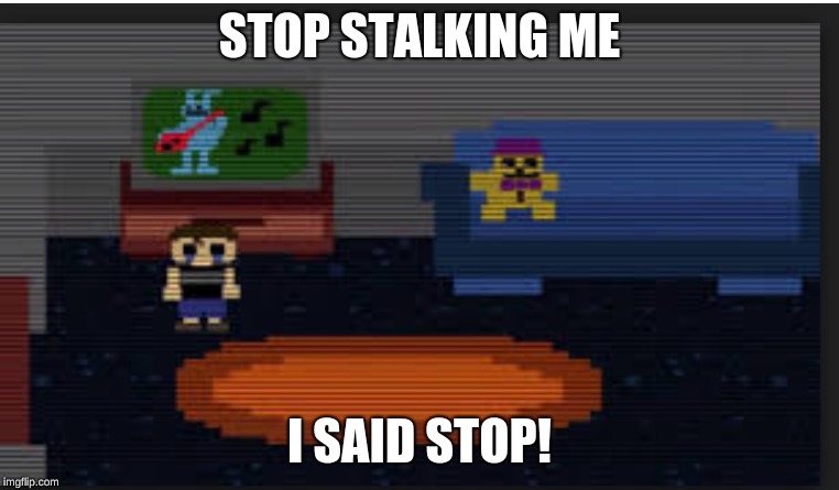 STOP STALKING ME; I SAID STOP! | image tagged in memes,gaming,fnaf | made w/ Imgflip meme maker