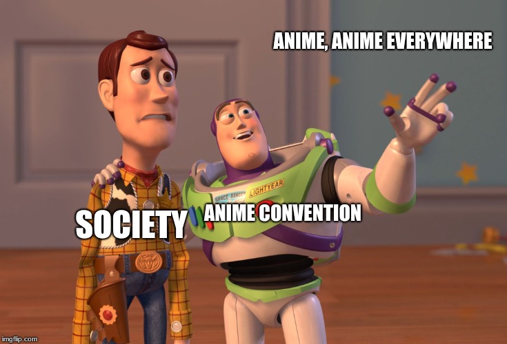 normal society goes to an anime convention | ANIME, ANIME EVERYWHERE; ANIME CONVENTION; SOCIETY | image tagged in memes,x x everywhere | made w/ Imgflip meme maker