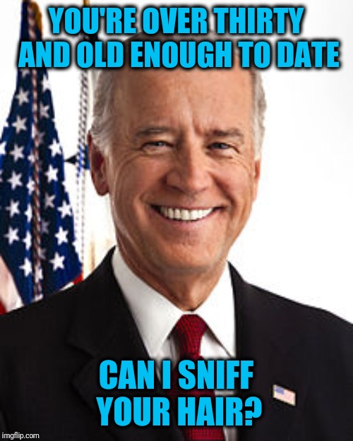 Joe Biden Meme | YOU'RE OVER THIRTY AND OLD ENOUGH TO DATE CAN I SNIFF YOUR HAIR? | image tagged in memes,joe biden | made w/ Imgflip meme maker