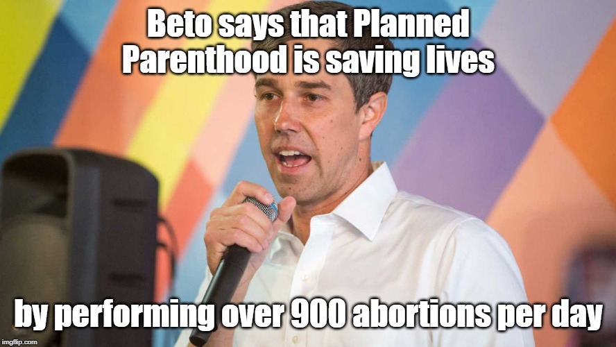 Beto says Planned Parenthood saving lives | Beto says that Planned Parenthood is saving lives; by performing over 900 abortions per day | image tagged in beto,planned parenthood,abortion | made w/ Imgflip meme maker