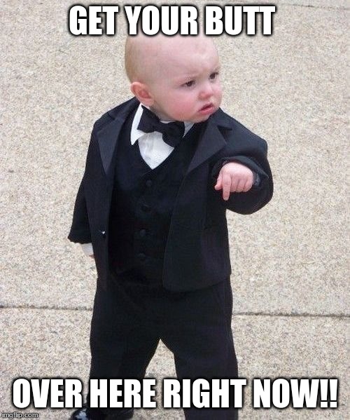 Baby Godfather | GET YOUR BUTT; OVER HERE RIGHT NOW!! | image tagged in memes,baby godfather | made w/ Imgflip meme maker