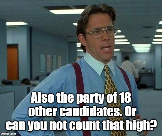 That Would Be Great Meme | Also the party of 18 other candidates. Or can you not count that high? | image tagged in memes,that would be great | made w/ Imgflip meme maker