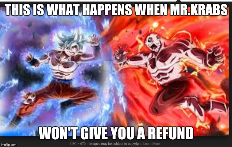 THIS IS WHAT HAPPENS WHEN MR.KRABS; WON'T GIVE YOU A REFUND | image tagged in memes,gaming,dbz,goku,jiren | made w/ Imgflip meme maker