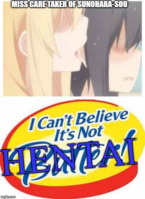 MISS CARE TAKER OF SUNOHARA-SOU; HENTAI | image tagged in i can't believe it's not butter | made w/ Imgflip meme maker