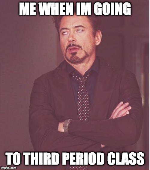Face You Make Robert Downey Jr Meme | ME WHEN IM GOING; TO THIRD PERIOD CLASS | image tagged in memes,face you make robert downey jr | made w/ Imgflip meme maker