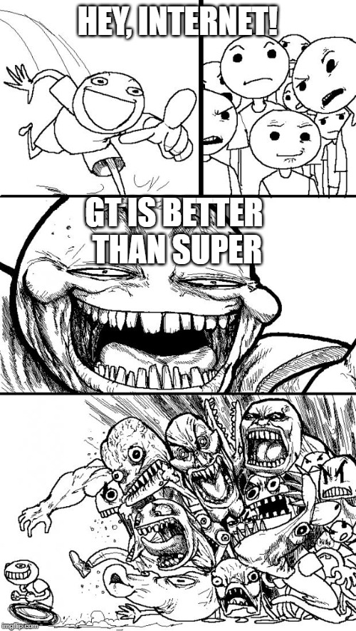 Hey Internet Meme | HEY, INTERNET! GT IS BETTER THAN SUPER | image tagged in memes,hey internet | made w/ Imgflip meme maker