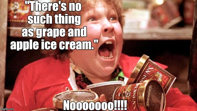 Chunk Goonies Ice Cream | "There's no such thing as grape and apple ice cream."; Nooooooo!!!! | image tagged in chunk goonies ice cream,memes | made w/ Imgflip meme maker