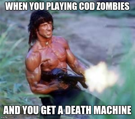 Rambo | WHEN YOU PLAYING COD ZOMBIES; AND YOU GET A DEATH MACHINE | image tagged in rambo | made w/ Imgflip meme maker