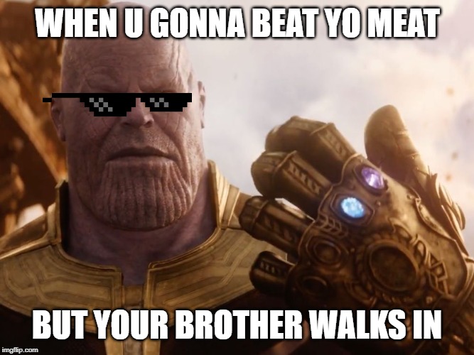 Thanos Smile | WHEN U GONNA BEAT YO MEAT; BUT YOUR BROTHER WALKS IN | image tagged in thanos smile | made w/ Imgflip meme maker