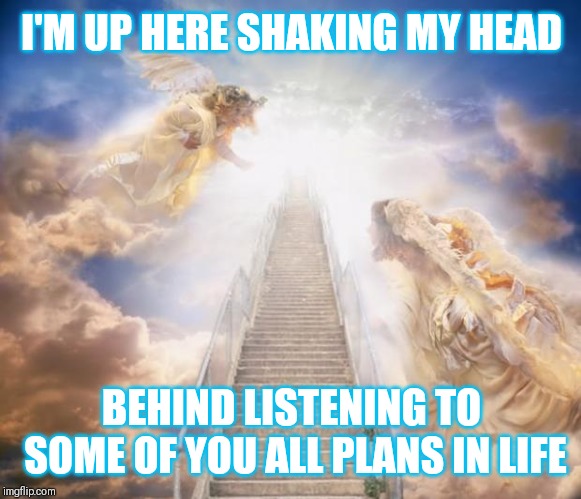 Jroc113 | I'M UP HERE SHAKING MY HEAD; BEHIND LISTENING TO SOME OF YOU ALL PLANS IN LIFE | image tagged in stairs to heaven | made w/ Imgflip meme maker
