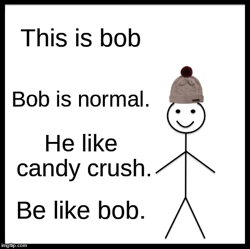 Be Like Bill Meme | This is bob; Bob is normal. He like candy crush. Be like bob. | image tagged in memes,be like bill | made w/ Imgflip meme maker