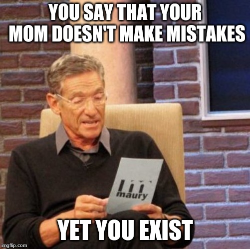 Maury Lie Detector Meme | YOU SAY THAT YOUR MOM DOESN'T MAKE MISTAKES; YET YOU EXIST | image tagged in memes,maury lie detector | made w/ Imgflip meme maker