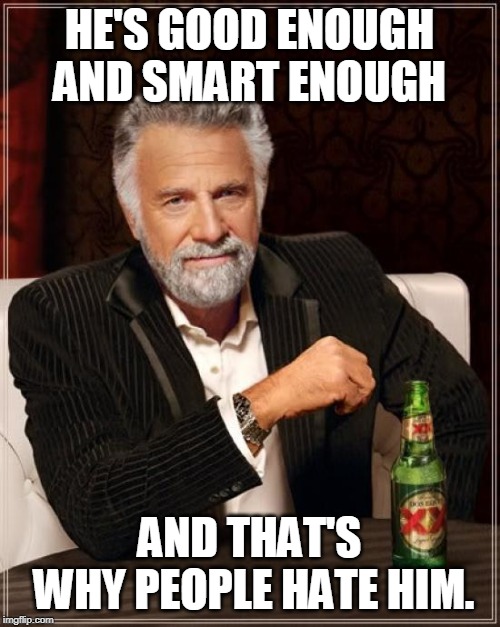 The Most Interesting Man In The World Meme | HE'S GOOD ENOUGH AND SMART ENOUGH AND THAT'S WHY PEOPLE HATE HIM. | image tagged in memes,the most interesting man in the world | made w/ Imgflip meme maker