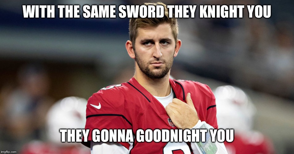 R.I.P. Josh Rosen | WITH THE SAME SWORD THEY KNIGHT YOU; THEY GONNA GOODNIGHT YOU | image tagged in trade,arizona,cardinals,nfl memes,nfl football,draft | made w/ Imgflip meme maker